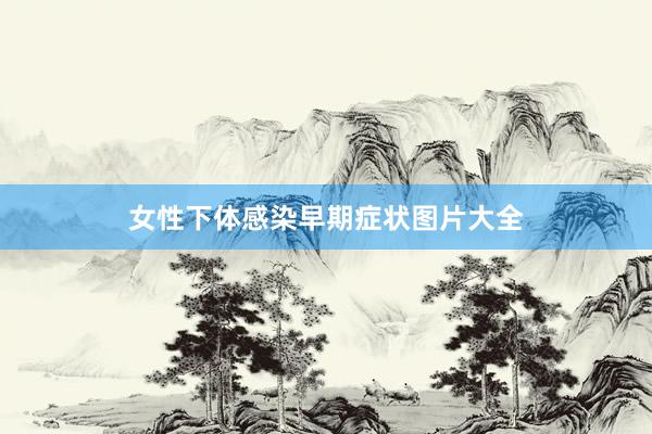 女性下体感染早期症状图片大全