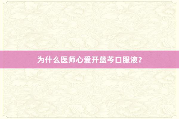 为什么医师心爱开蓝芩口服液？