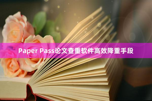 Paper Pass论文查重软件高效降重手段