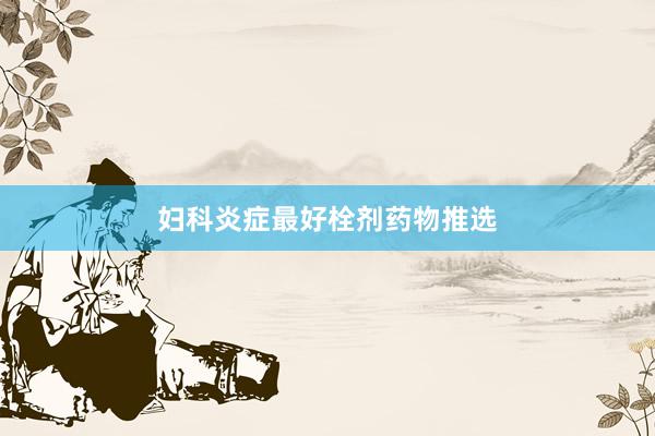妇科炎症最好栓剂药物推选